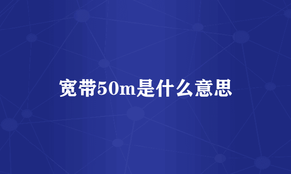 宽带50m是什么意思