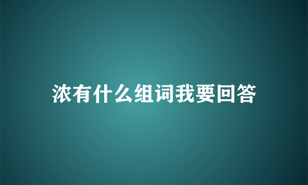 浓有什么组词我要回答