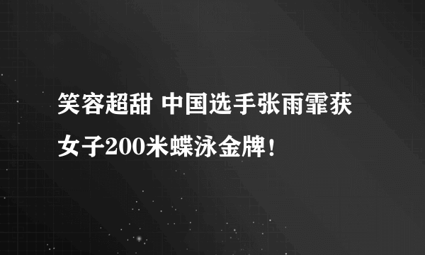 笑容超甜 中国选手张雨霏获女子200米蝶泳金牌！