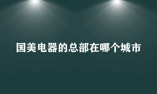 国美电器的总部在哪个城市