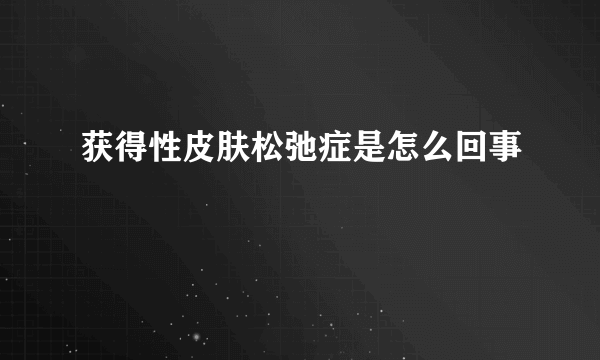 获得性皮肤松弛症是怎么回事