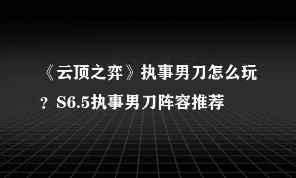 《云顶之弈》执事男刀怎么玩？S6.5执事男刀阵容推荐