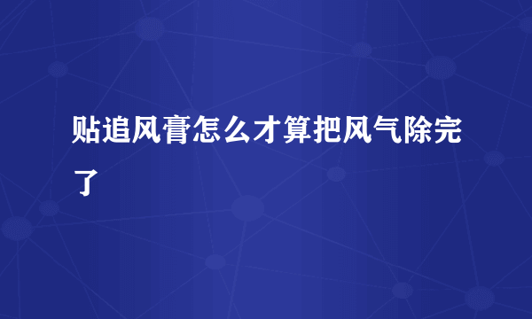 贴追风膏怎么才算把风气除完了