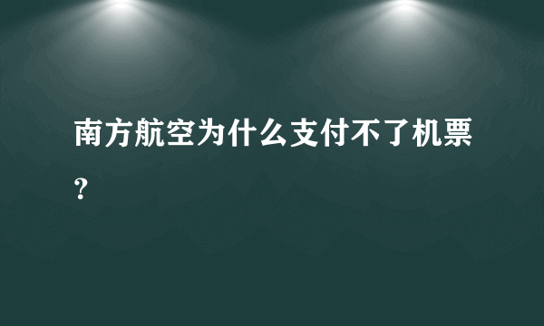 南方航空为什么支付不了机票？