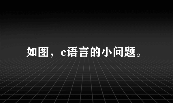 如图，c语言的小问题。