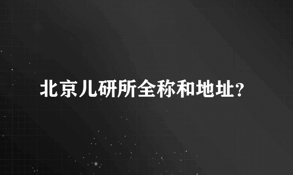 北京儿研所全称和地址？