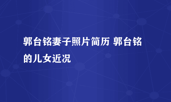 郭台铭妻子照片简历 郭台铭的儿女近况