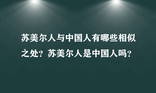 苏美尔人与中国人有哪些相似之处？苏美尔人是中国人吗？