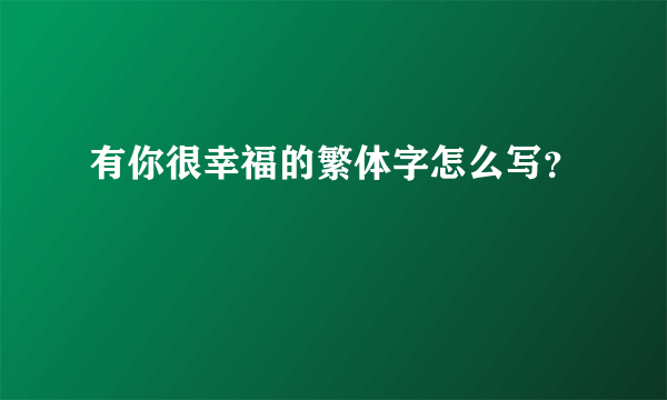 有你很幸福的繁体字怎么写？