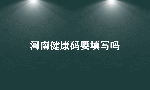 河南健康码要填写吗