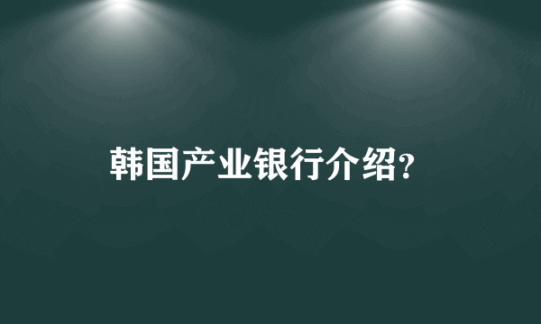 韩国产业银行介绍？