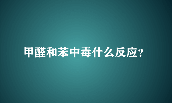 甲醛和苯中毒什么反应？