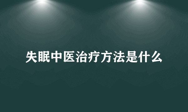 失眠中医治疗方法是什么