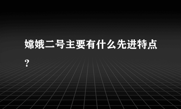 嫦娥二号主要有什么先进特点？