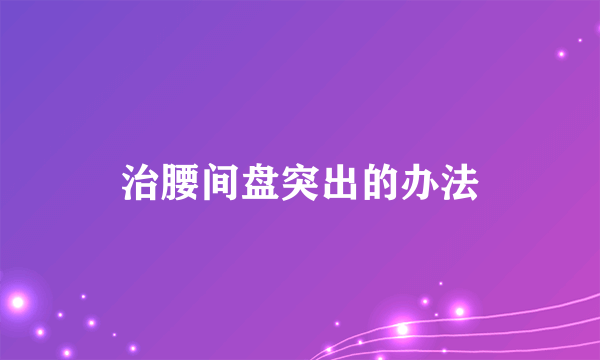 治腰间盘突出的办法