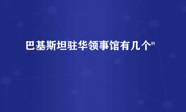 巴基斯坦驻华领事馆有几个