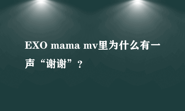 EXO mama mv里为什么有一声“谢谢”？