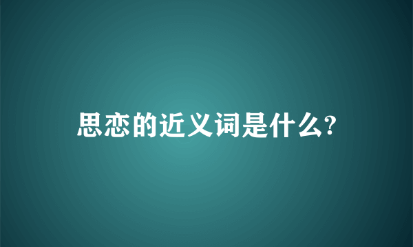 思恋的近义词是什么?