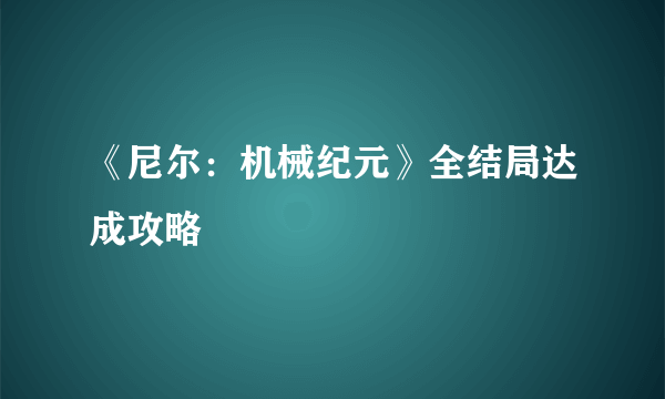 《尼尔：机械纪元》全结局达成攻略