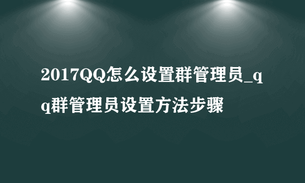 2017QQ怎么设置群管理员_qq群管理员设置方法步骤