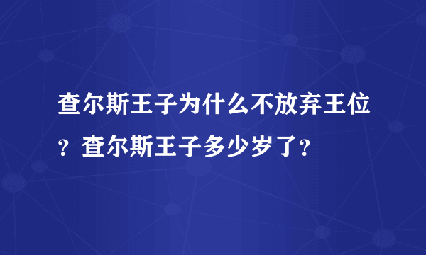 查尔斯王子为什么不放弃王位？查尔斯王子多少岁了？