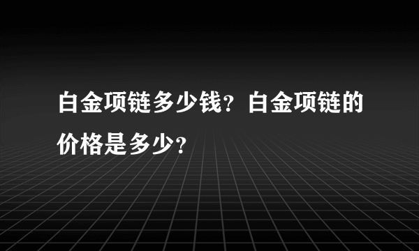 白金项链多少钱？白金项链的价格是多少？