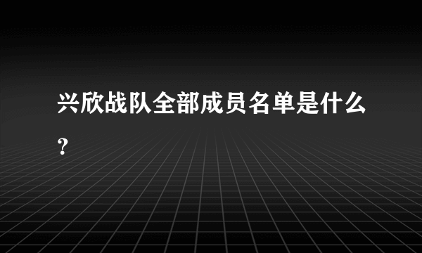 兴欣战队全部成员名单是什么？