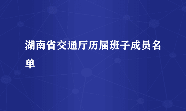 湖南省交通厅历届班子成员名单