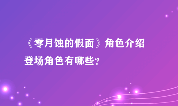 《零月蚀的假面》角色介绍 登场角色有哪些？