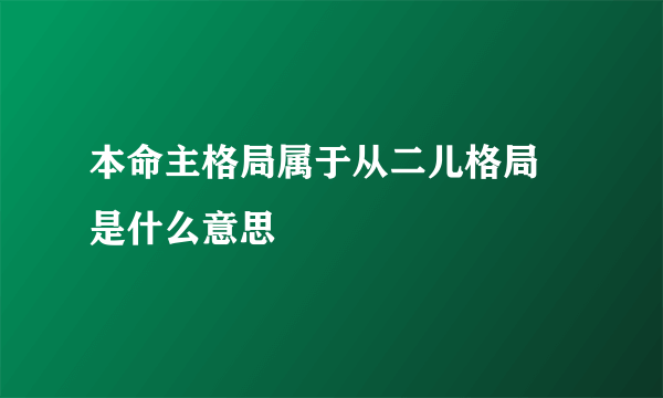 本命主格局属于从二儿格局 是什么意思