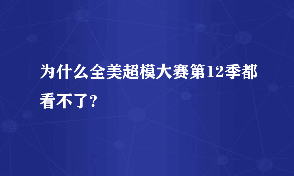 为什么全美超模大赛第12季都看不了?