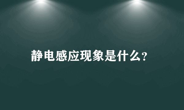 静电感应现象是什么？