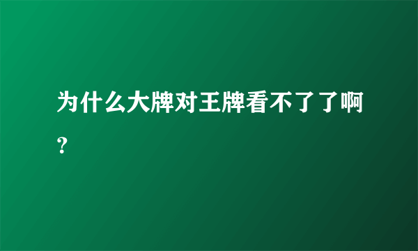 为什么大牌对王牌看不了了啊？