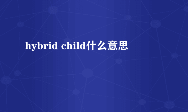 hybrid child什么意思