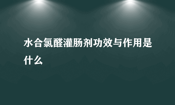 水合氯醛灌肠剂功效与作用是什么