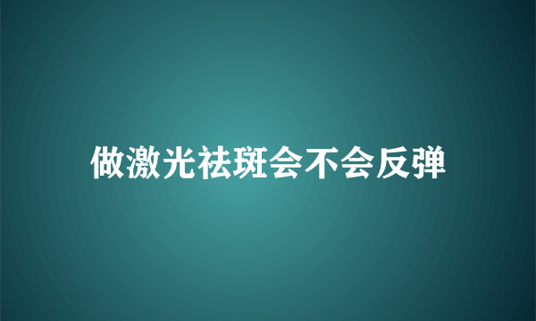 做激光祛斑会不会反弹