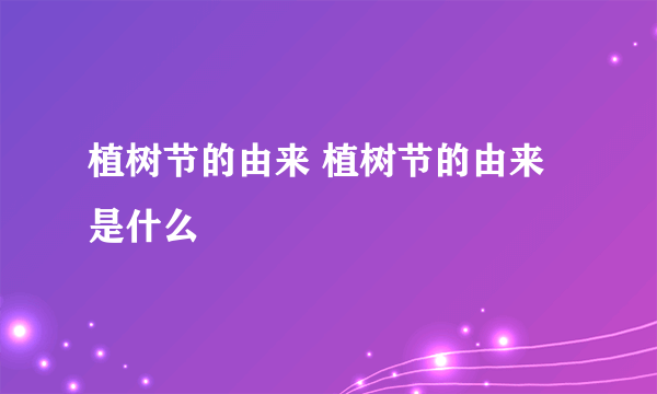 植树节的由来 植树节的由来是什么