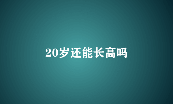 20岁还能长高吗