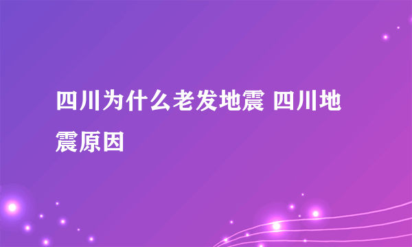 四川为什么老发地震 四川地震原因