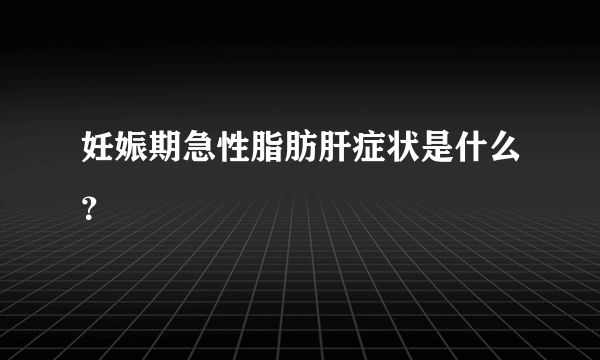 妊娠期急性脂肪肝症状是什么？