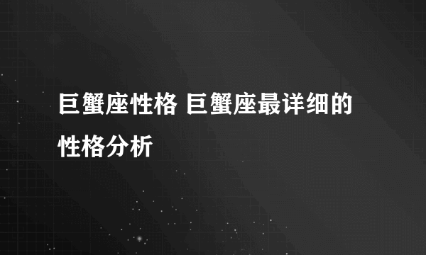 巨蟹座性格 巨蟹座最详细的性格分析