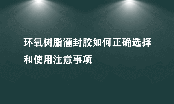 环氧树脂灌封胶如何正确选择和使用注意事项