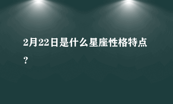 2月22日是什么星座性格特点？