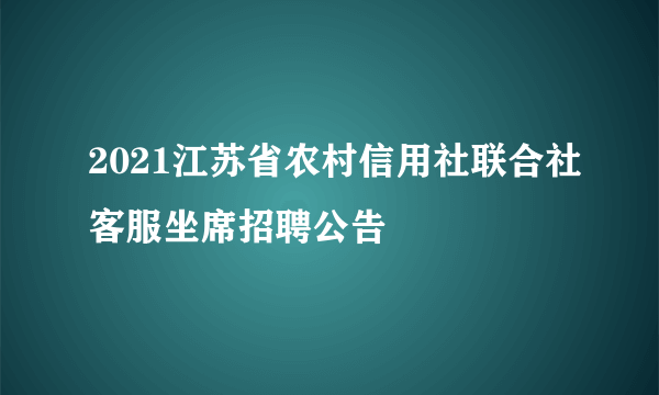 2021江苏省农村信用社联合社客服坐席招聘公告