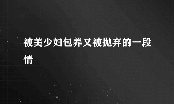 被美少妇包养又被抛弃的一段情