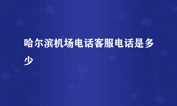 哈尔滨机场电话客服电话是多少