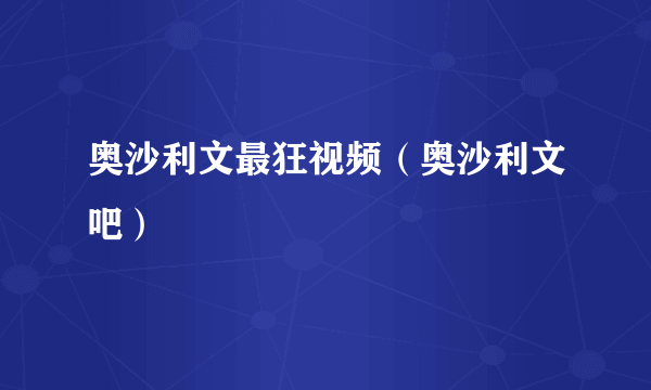 奥沙利文最狂视频（奥沙利文吧）