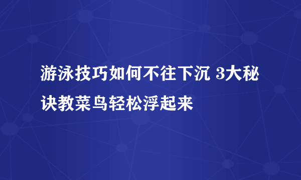 游泳技巧如何不往下沉 3大秘诀教菜鸟轻松浮起来