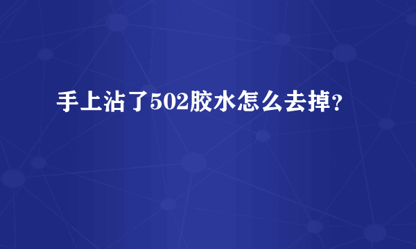 手上沾了502胶水怎么去掉？