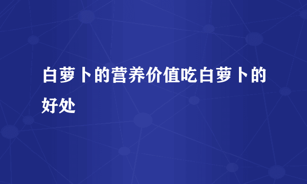 白萝卜的营养价值吃白萝卜的好处